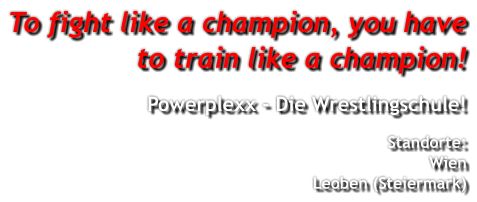 To fight like a champion, you have to train like a champion! Powerplexx - Die Wrestlingschule! Standorte:WienLeoben (Steiermark)